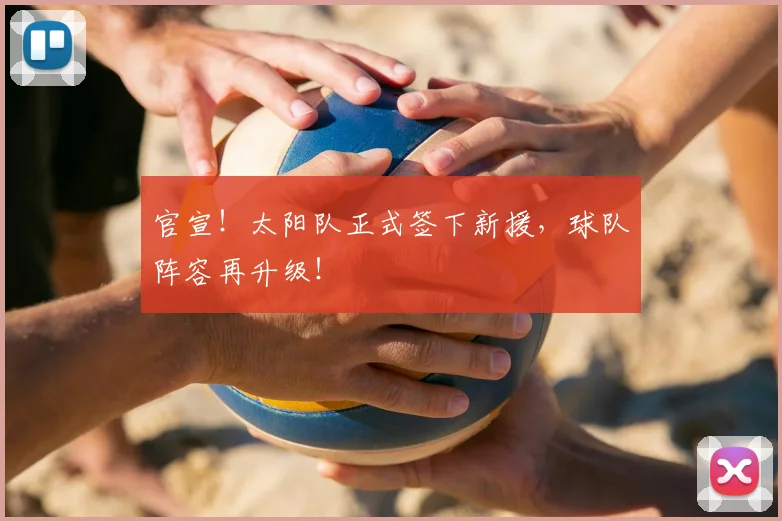 官宣！太阳队正式签下新援，球队阵容再升级！