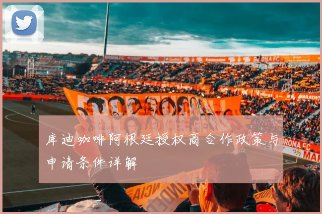 库迪咖啡阿根廷授权商合作政策与申请条件详解