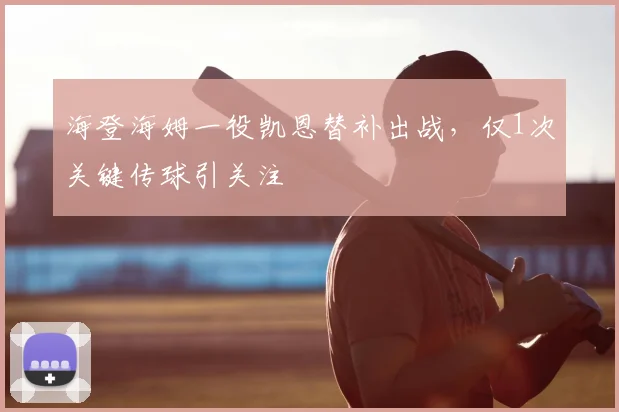 海登海姆一役凯恩替补出战，仅1次关键传球引关注