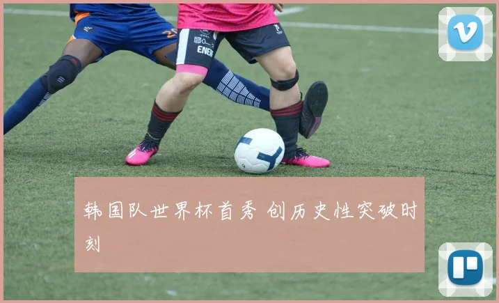 韩国队世界杯首秀 创历史性突破时刻