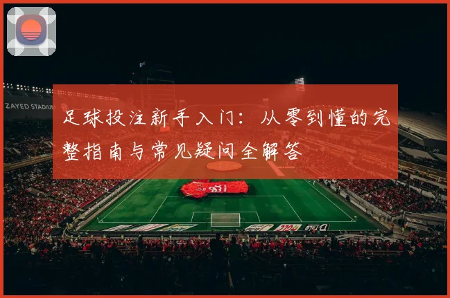 足球投注新手入门：从零到懂的完整指南与常见疑问全解答
