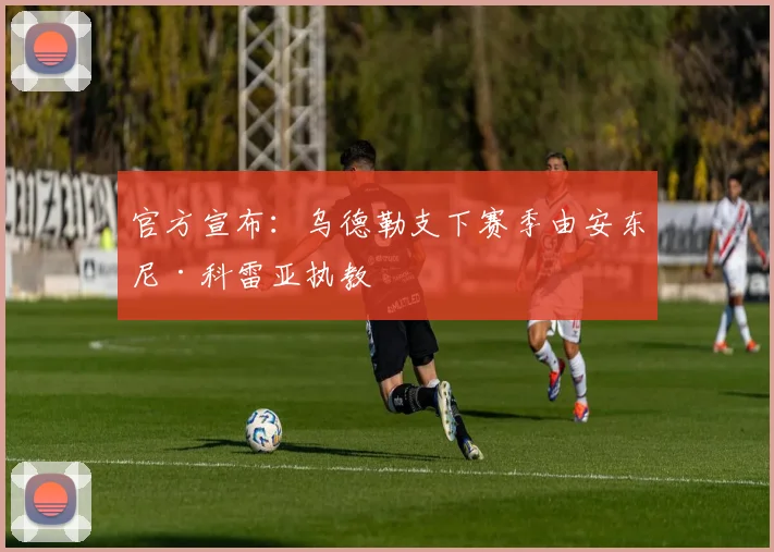 官方宣布:乌德勒支下赛季由安东尼·科雷亚执教