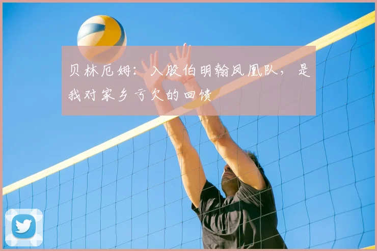 贝林厄姆:入股伯明翰凤凰队,是我对家乡亏欠的回馈
