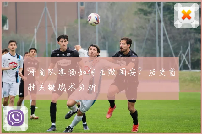 河南队客场如何击败国安?历史首胜关键战术分析