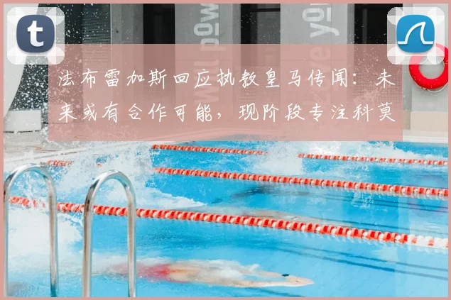 法布雷加斯回应执教皇马传闻:未来或有合作可能,现阶段专注科莫队升级计划