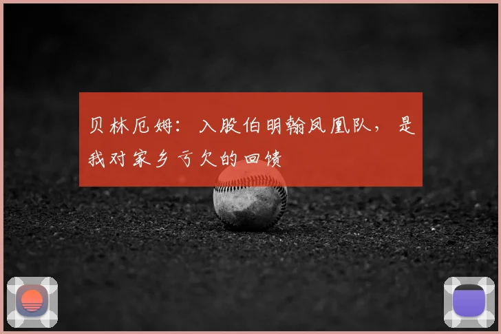 贝林厄姆：入股伯明翰凤凰队，是我对家乡亏欠的回馈