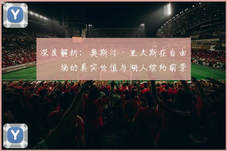 深度解析：奥斯汀·里夫斯在自由市场的真实价值与湖人续约前景