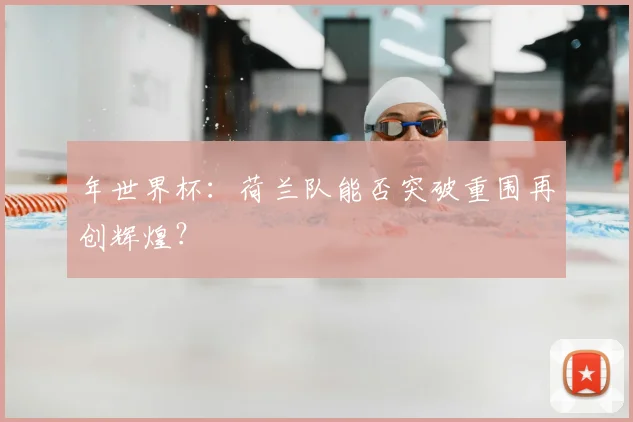 年世界杯：荷兰队能否突破重围再创辉煌？