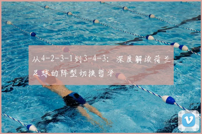 从4-2-3-1到3-4-3:深度解读荷兰足球的阵型切换哲学